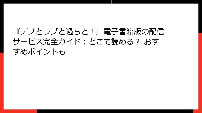 『デブとラブと過ちと！』電子書籍版の配信サービス完全ガイド：どこで読める？ おすすめポイントも