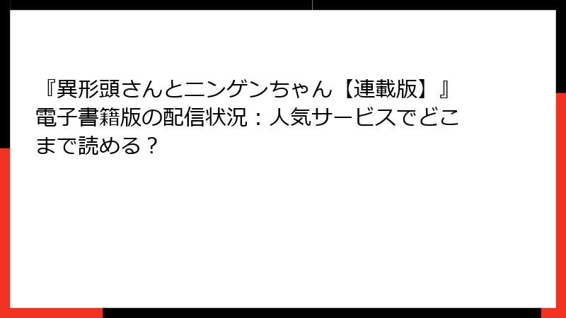 『異形頭さんとニンゲンちゃん【連載版】』電子書籍版の配信状況：人気サービスでどこまで読める？