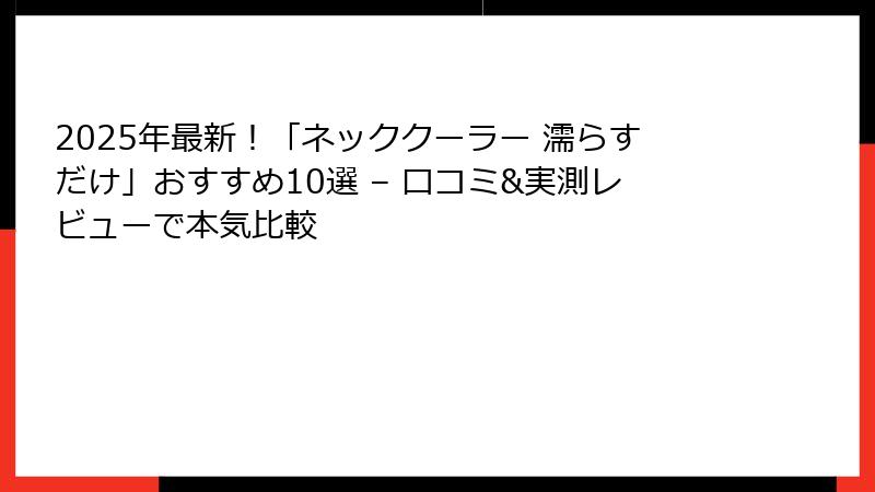 2025年最新！「ネッククーラー 濡らすだけ」おすすめ10選 – 口コミ&実測レビューで本気比較