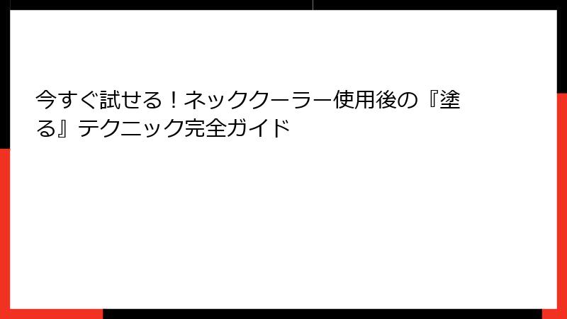 今すぐ試せる！ネッククーラー使用後の『塗る』テクニック完全ガイド