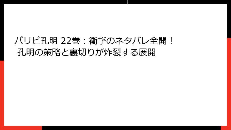 パリピ孔明 22巻:衝撃のネタバレ全開! 孔明の策略と裏切りが炸裂する展開