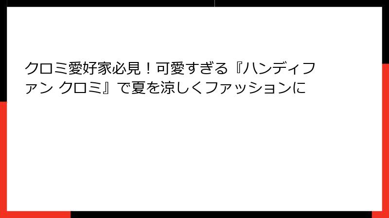 クロミ愛好家必見！可愛すぎる『ハンディファン クロミ』で夏を涼しくファッションに