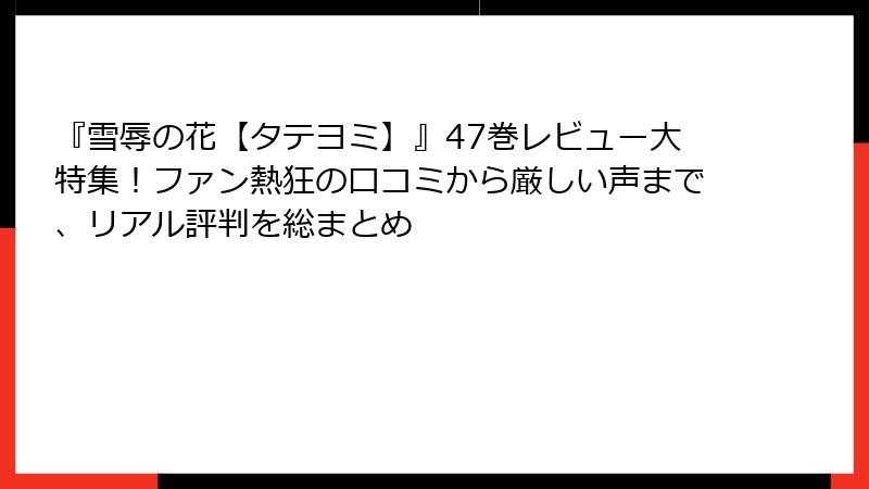 『雪辱の花【タテヨミ】』47巻レビュー大特集！ファン熱狂の口コミから厳しい声まで、リアル評判を総まとめ