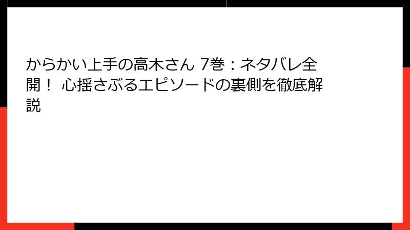 からかい上手の高木さん 7巻：ネタバレ全開！ 心揺さぶるエピソードの裏側を徹底解説