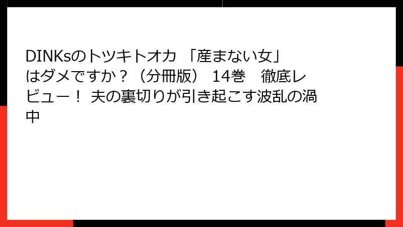 DINKsのトツキトオカ 「産まない女」はダメですか？（分冊版） 14巻　徹底レビュー！ 夫の裏切りが引き起こす波乱の渦中