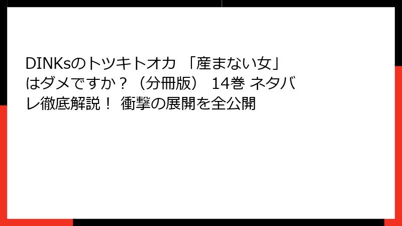 DINKsのトツキトオカ 「産まない女」はダメですか？（分冊版） 14巻 ネタバレ徹底解説！ 衝撃の展開を全公開