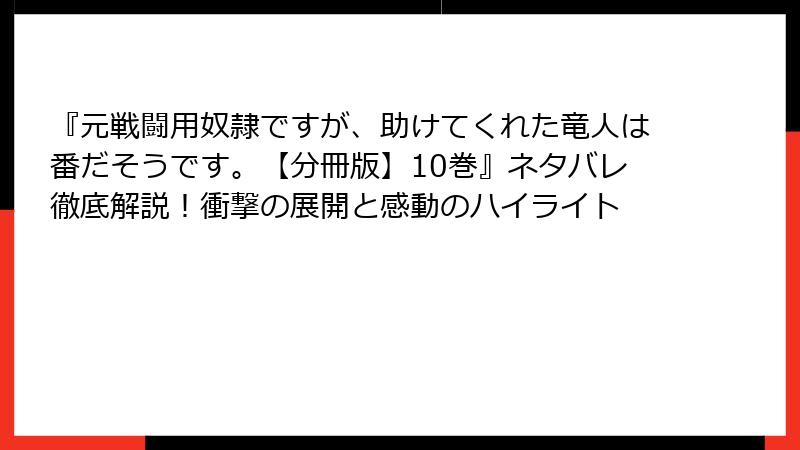 『元戦闘用奴隷ですが、助けてくれた竜人は番だそうです。【分冊版】10巻』ネタバレ徹底解説!衝撃の展開と感動のハイライト