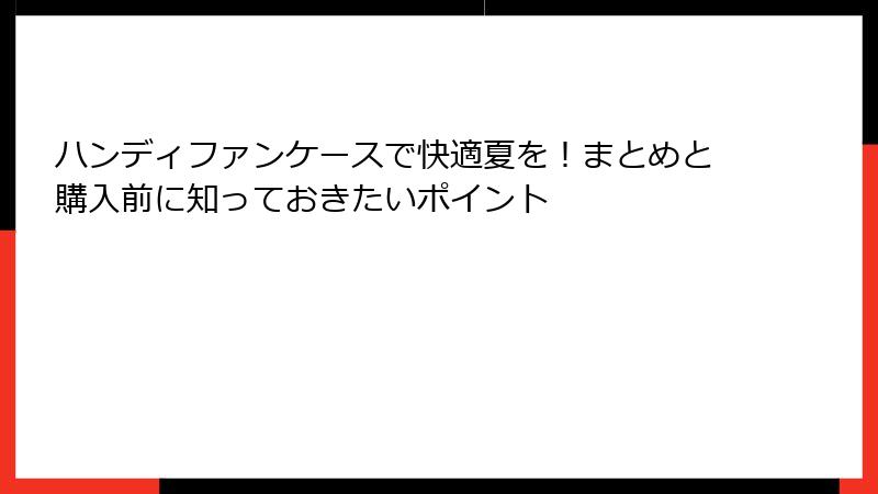 ハンディファンケースで快適夏を！まとめと購入前に知っておきたいポイント