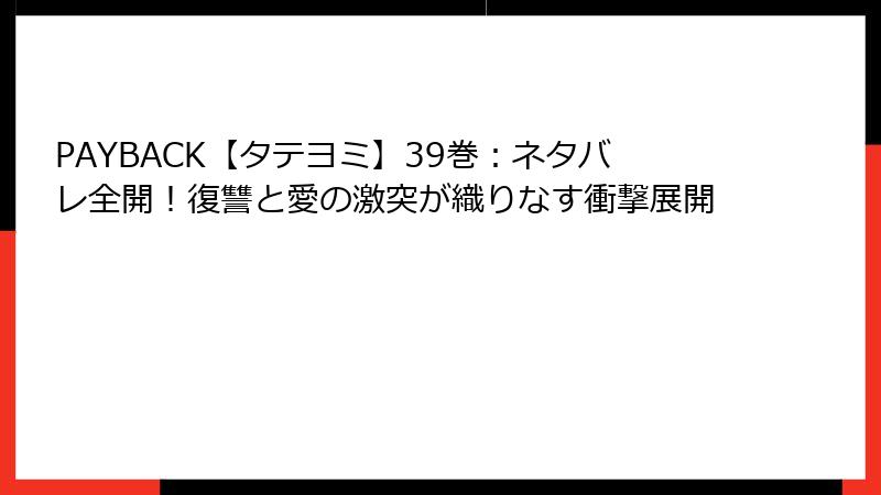 PAYBACK【タテヨミ】39巻：ネタバレ全開！復讐と愛の激突が織りなす衝撃展開