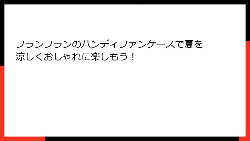 フランフランのハンディファンケースで夏を涼しくおしゃれに楽しもう！