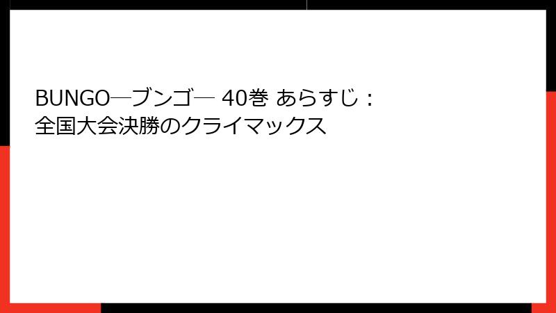 BUNGO―ブンゴ― 40巻 あらすじ：全国大会決勝のクライマックス