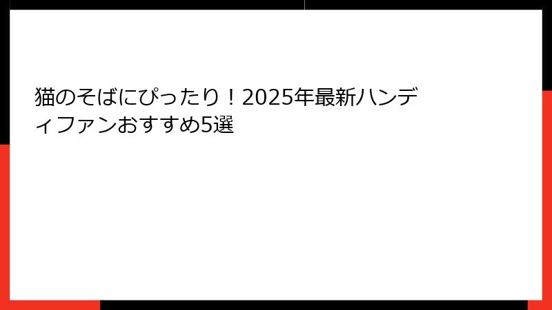 猫のそばにぴったり！2025年最新ハンディファンおすすめ5選