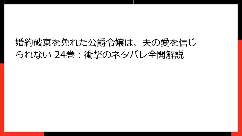 婚約破棄を免れた公爵令嬢は、夫の愛を信じられない 24巻：衝撃のネタバレ全開解説