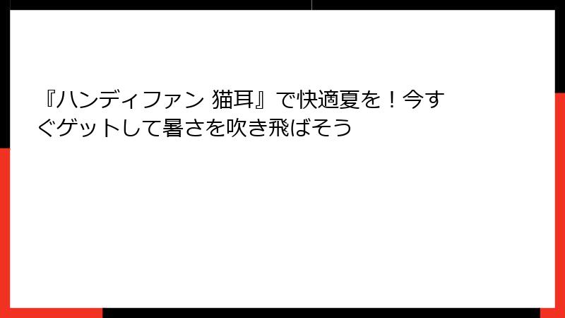 『ハンディファン 猫耳』で快適夏を！今すぐゲットして暑さを吹き飛ばそう
