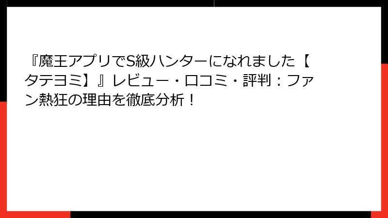 『魔王アプリでS級ハンターになれました【タテヨミ】』レビュー・口コミ・評判：ファン熱狂の理由を徹底分析！
