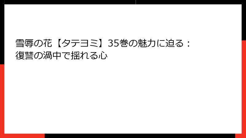 雪辱の花【タテヨミ】35巻の魅力に迫る：復讐の渦中で揺れる心