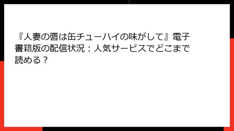 『人妻の唇は缶チューハイの味がして』電子書籍版の配信状況：人気サービスでどこまで読める？