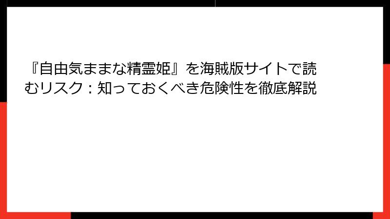 『自由気ままな精霊姫』を海賊版サイトで読むリスク:知っておくべき危険性を徹底解説