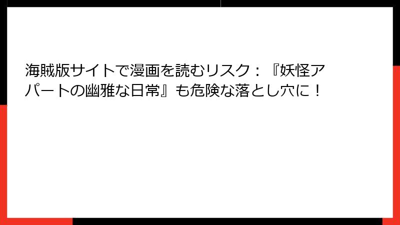 海賊版サイトで漫画を読むリスク：『妖怪アパートの幽雅な日常』も危険な落とし穴に！