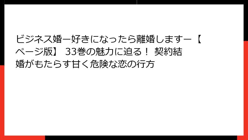 ビジネス婚ー好きになったら離婚しますー【ページ版】 33巻の魅力に迫る! 契約結婚がもたらす甘く危険な恋の行方