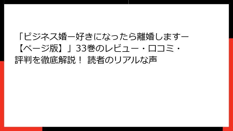 「ビジネス婚ー好きになったら離婚しますー【ページ版】」33巻のレビュー・口コミ・評判を徹底解説! 読者のリアルな声