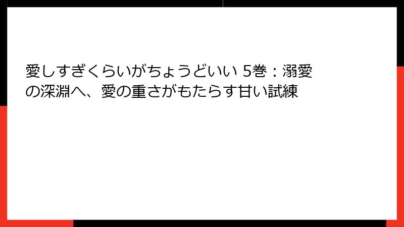 愛しすぎくらいがちょうどいい 5巻：溺愛の深淵へ、愛の重さがもたらす甘い試練