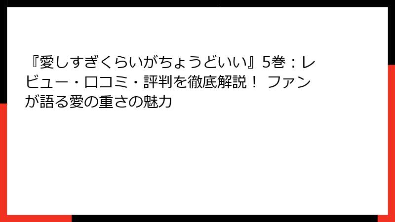 『愛しすぎくらいがちょうどいい』5巻：レビュー・口コミ・評判を徹底解説！ ファンが語る愛の重さの魅力