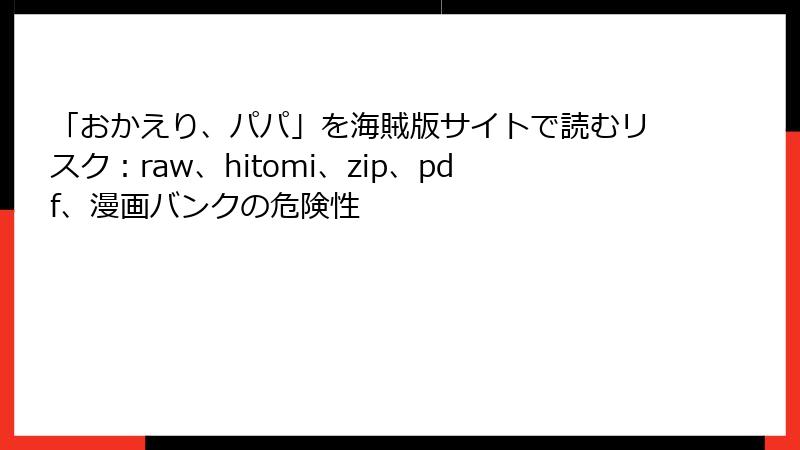 「おかえり、パパ」を海賊版サイトで読むリスク：raw、hitomi、zip、pdf、漫画バンクの危険性