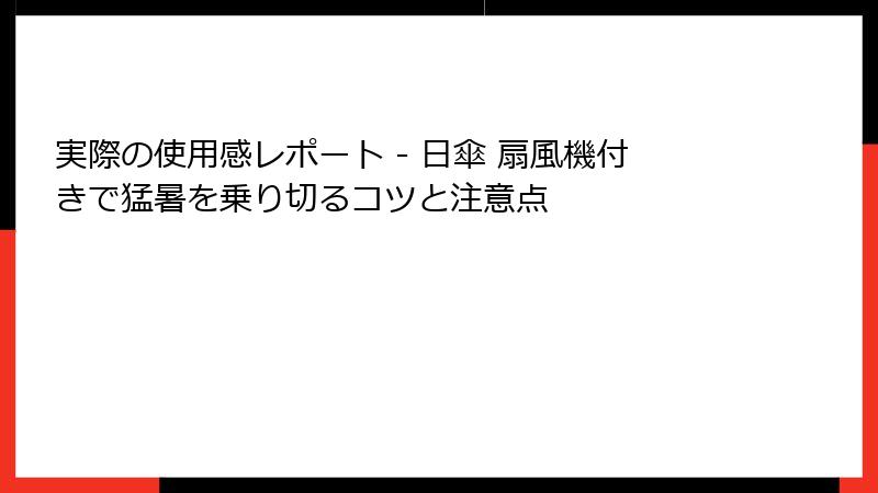 実際の使用感レポート - 日傘 扇風機付きで猛暑を乗り切るコツと注意点