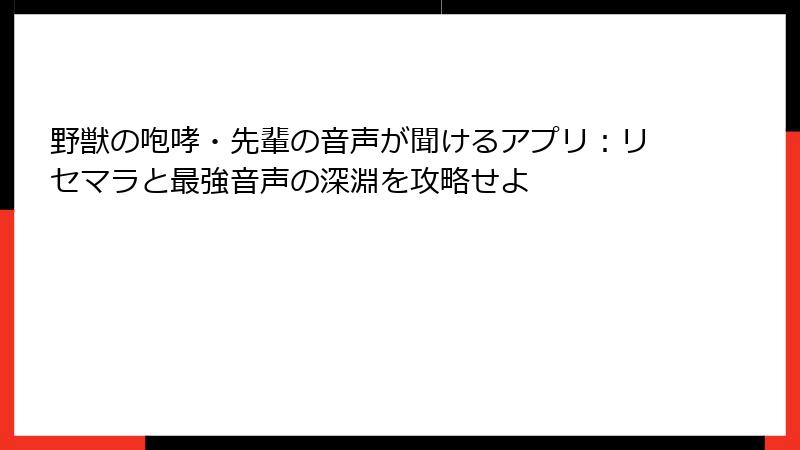 野獣の咆哮・先輩の音声が聞けるアプリ:リセマラと最強音声の深淵を攻略せよ