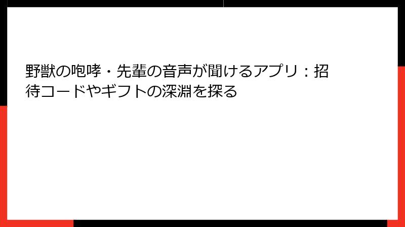 野獣の咆哮・先輩の音声が聞けるアプリ:招待コードやギフトの深淵を探る