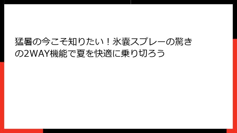 猛暑の今こそ知りたい！氷嚢スプレーの驚きの2WAY機能で夏を快適に乗り切ろう
