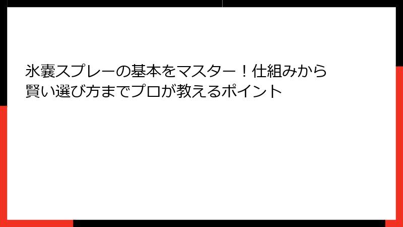 氷嚢スプレーの基本をマスター！仕組みから賢い選び方までプロが教えるポイント