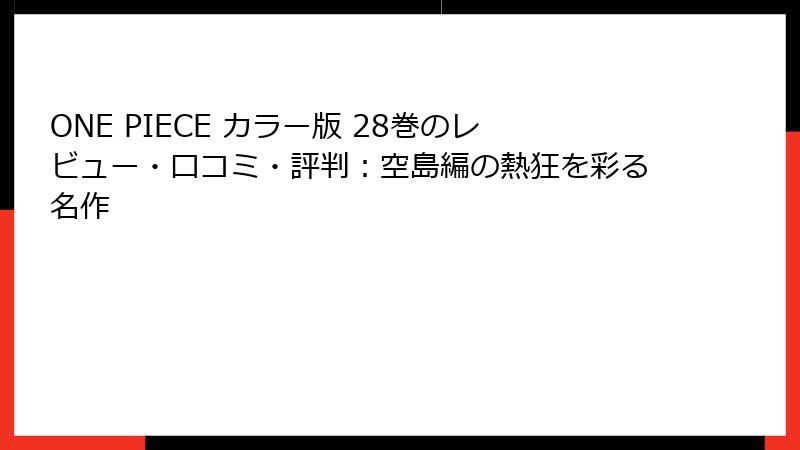 ONE PIECE カラー版 28巻のレビュー・口コミ・評判:空島編の熱狂を彩る名作