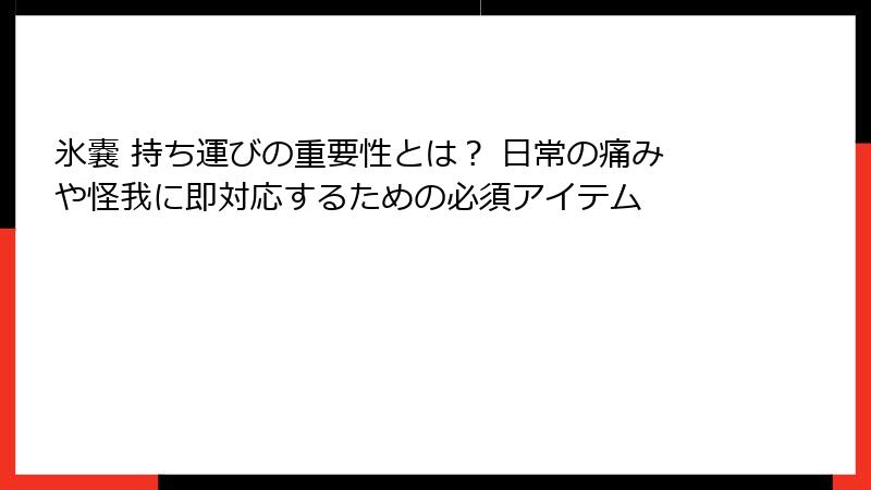 氷嚢 持ち運びの重要性とは？ 日常の痛みや怪我に即対応するための必須アイテム