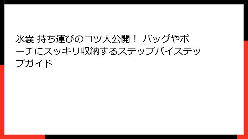 氷嚢 持ち運びのコツ大公開！ バッグやポーチにスッキリ収納するステップバイステップガイド