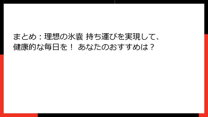 まとめ：理想の氷嚢 持ち運びを実現して、健康的な毎日を！ あなたのおすすめは？