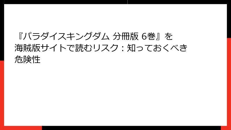 『パラダイスキングダム 分冊版 6巻』を海賊版サイトで読むリスク：知っておくべき危険性