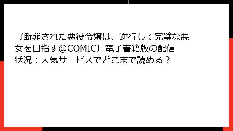 『断罪された悪役令嬢は、逆行して完璧な悪女を目指す@COMIC』電子書籍版の配信状況：人気サービスでどこまで読める？