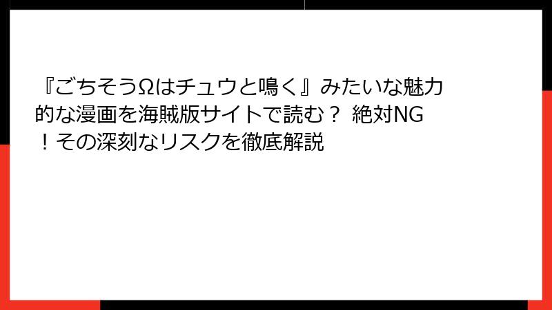 『ごちそうΩはチュウと鳴く』みたいな魅力的な漫画を海賊版サイトで読む? 絶対NG!その深刻なリスクを徹底解説