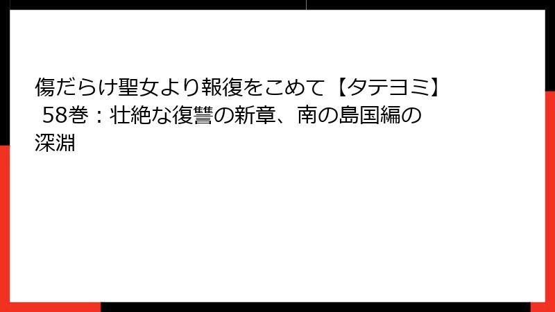 傷だらけ聖女より報復をこめて【タテヨミ】 58巻:壮絶な復讐の新章、南の島国編の深淵