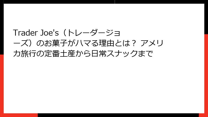 Trader Joe's(トレーダージョーズ)のお菓子がハマる理由とは? アメリカ旅行の定番土産から日常スナックまで
