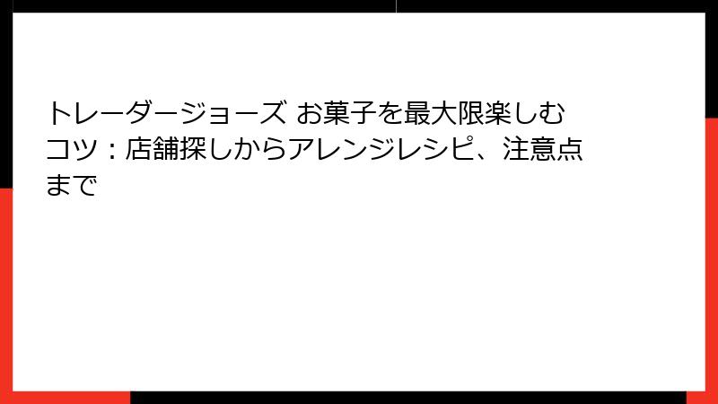 トレーダージョーズ お菓子を最大限楽しむコツ:店舗探しからアレンジレシピ、注意点まで