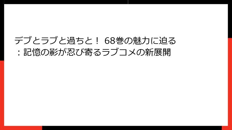 デブとラブと過ちと！ 68巻の魅力に迫る：記憶の影が忍び寄るラブコメの新展開