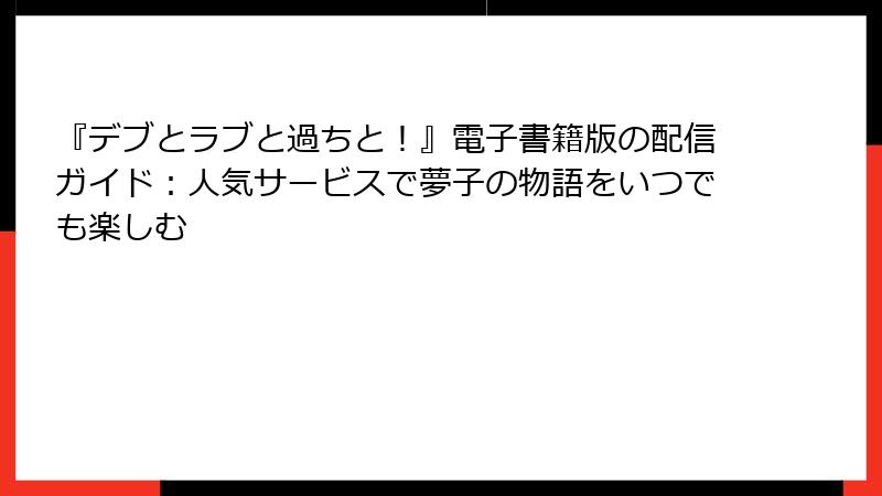 『デブとラブと過ちと！』電子書籍版の配信ガイド：人気サービスで夢子の物語をいつでも楽しむ