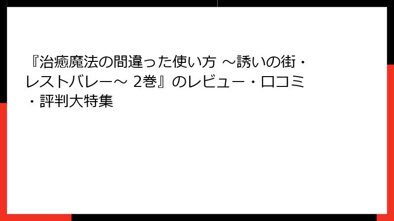 『治癒魔法の間違った使い方 ～誘いの街・レストバレー～ 2巻』のレビュー・口コミ・評判大特集