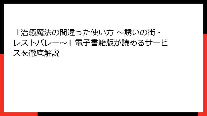 『治癒魔法の間違った使い方 ～誘いの街・レストバレー～』電子書籍版が読めるサービスを徹底解説