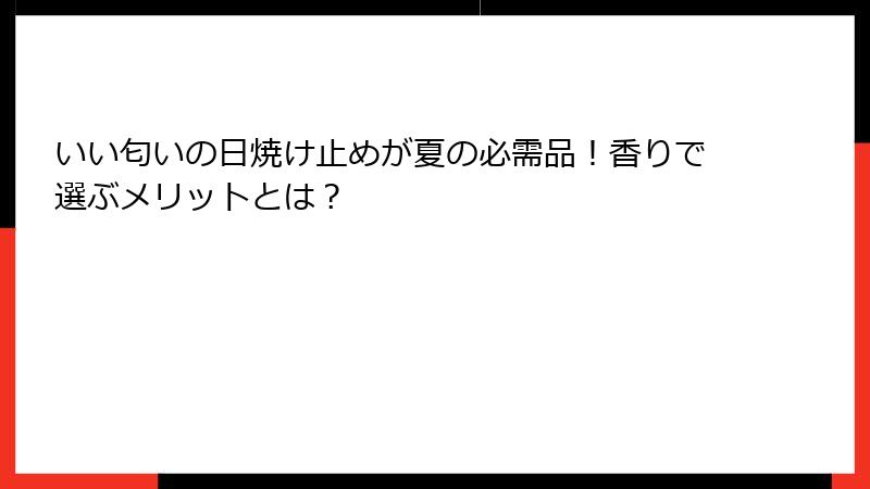 いい匂いの日焼け止めが夏の必需品！香りで選ぶメリットとは？