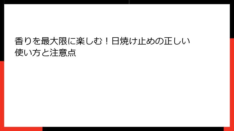 香りを最大限に楽しむ！日焼け止めの正しい使い方と注意点