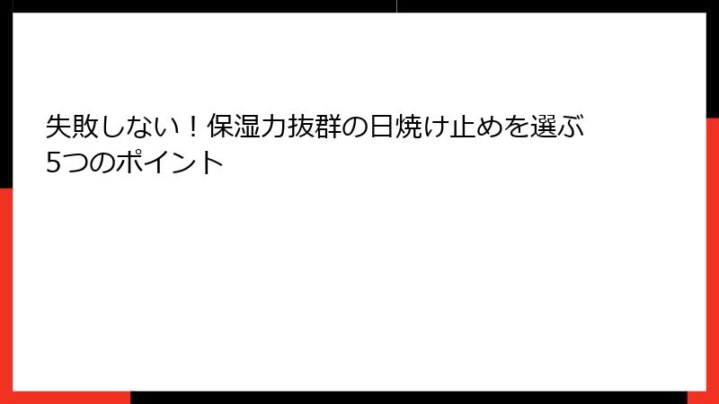失敗しない！保湿力抜群の日焼け止めを選ぶ5つのポイント